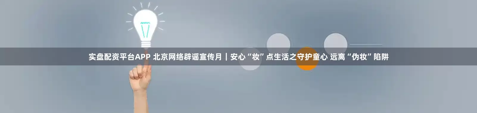 实盘配资平台APP 北京网络辟谣宣传月｜安心“妆”点生活之守护童心 远离“伪妆”陷阱