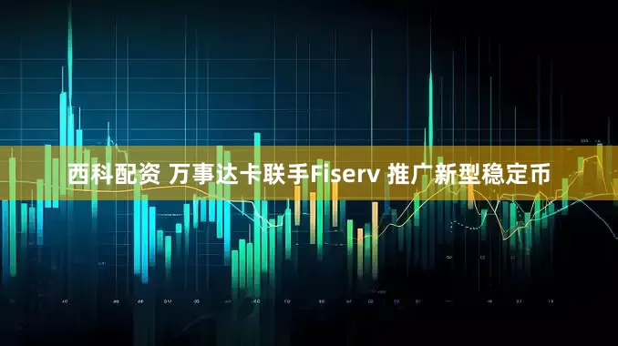 西科配资 万事达卡联手Fiserv 推广新型稳定币