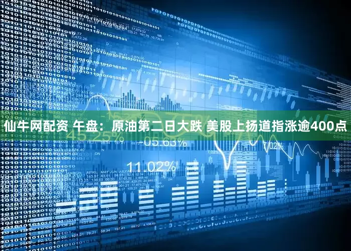 仙牛网配资 午盘：原油第二日大跌 美股上扬道指涨逾400点