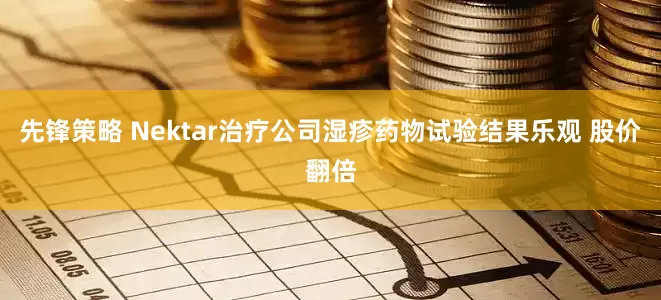 先锋策略 Nektar治疗公司湿疹药物试验结果乐观 股价翻倍