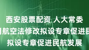 西安股票配资 人大常委会 | 民用航空法修改拟设专章促进民航发展