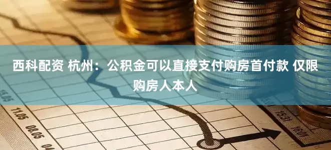 西科配资 杭州：公积金可以直接支付购房首付款 仅限购房人本人