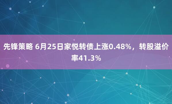 先锋策略 6月25日家悦转债上涨0.48%，转股溢价率41.3%