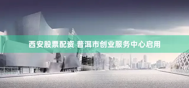 西安股票配资 普洱市创业服务中心启用