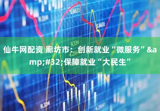 仙牛网配资 廊坊市：创新就业“微服务”&#32;保障就业“大民生”