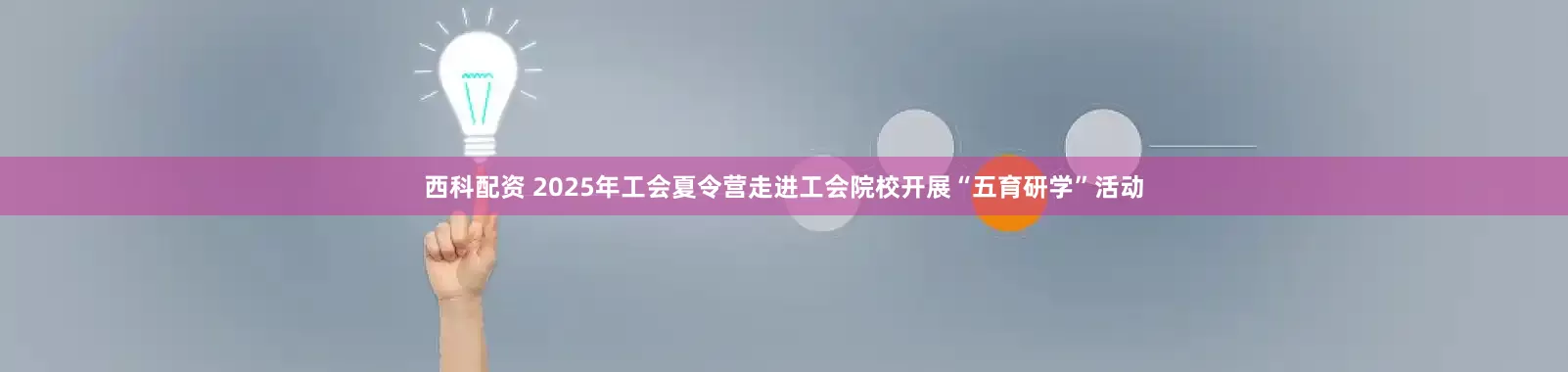 西科配资 2025年工会夏令营走进工会院校开展“五育研学”活动