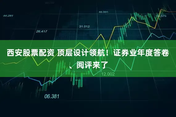 西安股票配资 顶层设计领航！证券业年度答卷、阅评来了