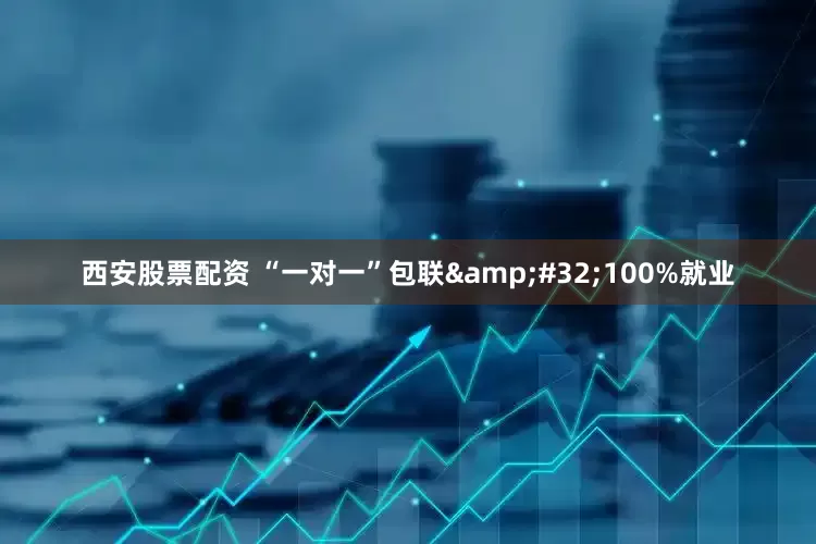 西安股票配资 “一对一”包联&#32;100%就业
