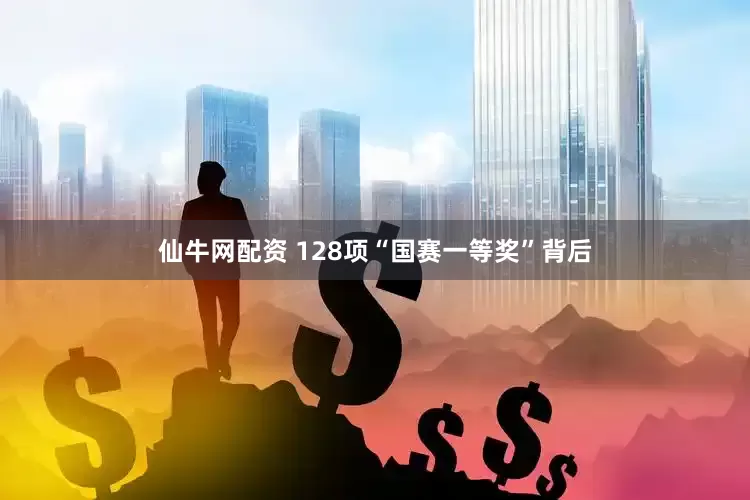 仙牛网配资 128项“国赛一等奖”背后