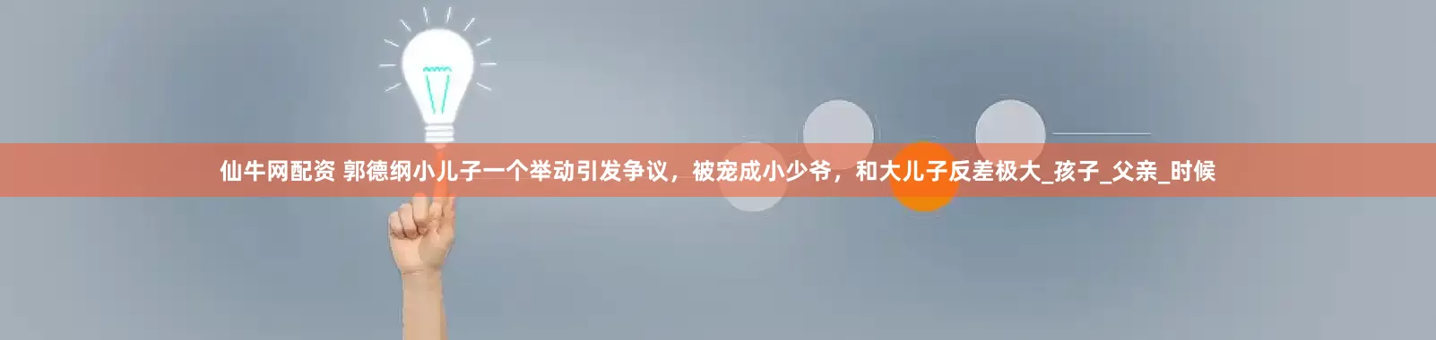 仙牛网配资 郭德纲小儿子一个举动引发争议，被宠成小少爷，和大儿子反差极大_孩子_父亲_时候