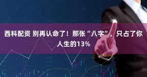 西科配资 别再认命了！那张“八字”，只占了你人生的13%