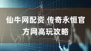 仙牛网配资 传奇永恒官方网高玩攻略
