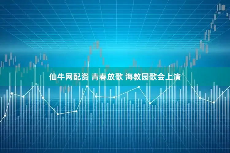 仙牛网配资 青春放歌 海教园歌会上演